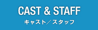 CAST & STAFF キャスト/スタッフ